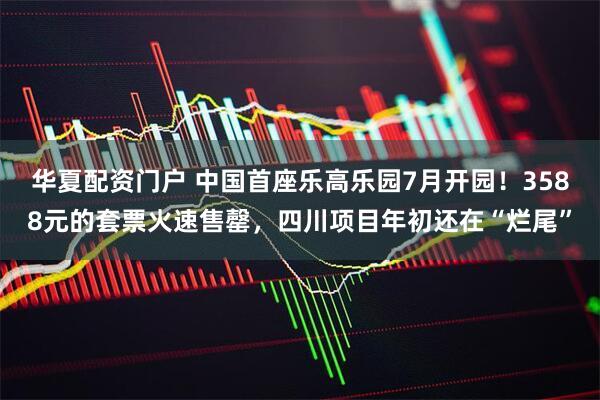 华夏配资门户 中国首座乐高乐园7月开园！3588元的套票火速售罄，四川项目年初还在“烂尾”
