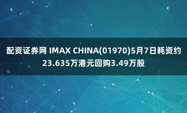 配资证券网 IMAX CHINA(01970)5月7日耗资约23.635万港元回购3.49万股