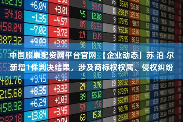 中国股票配资网平台官网 【企业动态】苏 泊 尔新增1件判决结果，涉及商标权权属、侵权纠纷