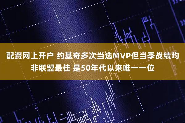 配资网上开户 约基奇多次当选MVP但当季战绩均非联盟最佳 是50年代以来唯一一位